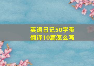 英语日记50字带翻译10篇怎么写