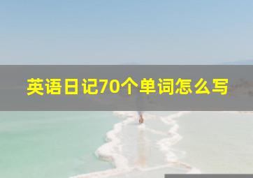 英语日记70个单词怎么写