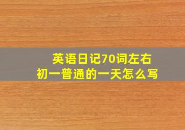 英语日记70词左右初一普通的一天怎么写