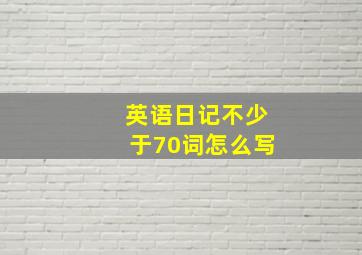 英语日记不少于70词怎么写