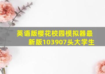 英语版樱花校园模拟器最新版103907头大学生