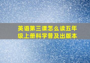 英语第三课怎么读五年级上册科学普及出版本