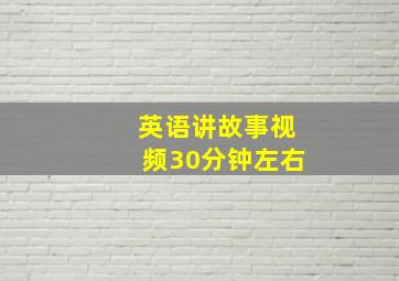 英语讲故事视频30分钟左右