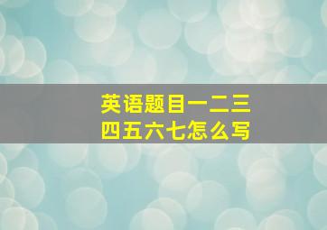 英语题目一二三四五六七怎么写