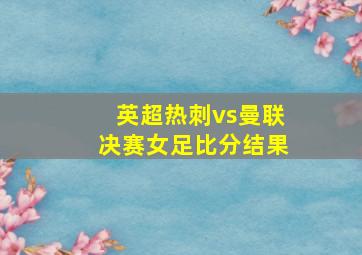 英超热刺vs曼联决赛女足比分结果