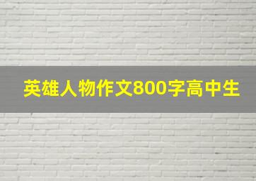 英雄人物作文800字高中生