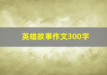 英雄故事作文300字