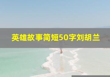 英雄故事简短50字刘胡兰