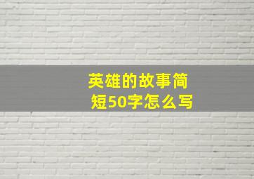 英雄的故事简短50字怎么写