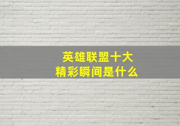 英雄联盟十大精彩瞬间是什么