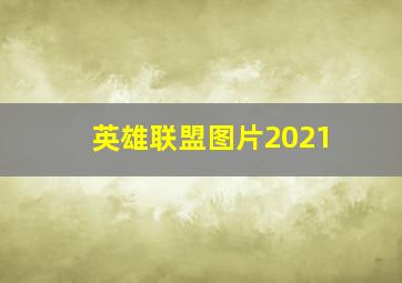 英雄联盟图片2021