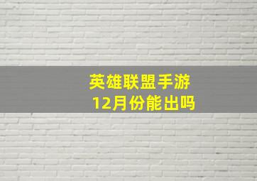 英雄联盟手游12月份能出吗