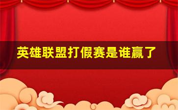 英雄联盟打假赛是谁赢了