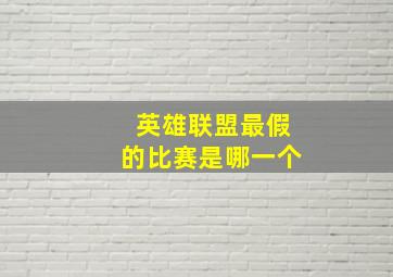 英雄联盟最假的比赛是哪一个