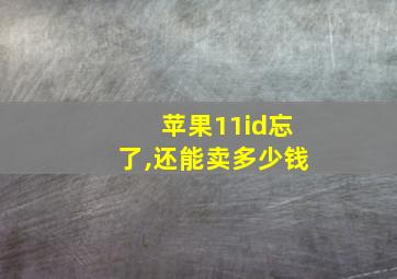 苹果11id忘了,还能卖多少钱