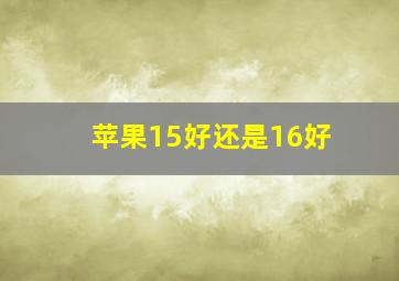 苹果15好还是16好