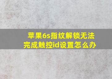 苹果6s指纹解锁无法完成触控id设置怎么办