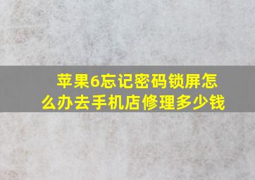 苹果6忘记密码锁屏怎么办去手机店修理多少钱