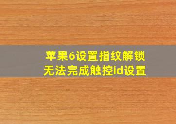 苹果6设置指纹解锁无法完成触控id设置