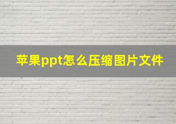 苹果ppt怎么压缩图片文件