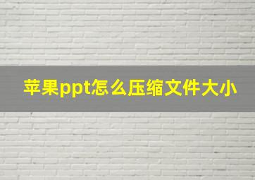 苹果ppt怎么压缩文件大小