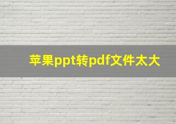 苹果ppt转pdf文件太大