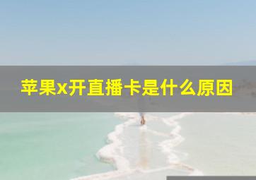 苹果x开直播卡是什么原因