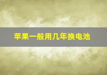 苹果一般用几年换电池