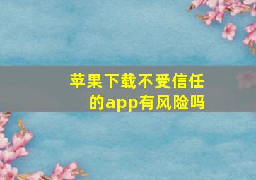 苹果下载不受信任的app有风险吗