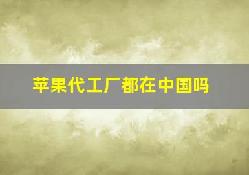 苹果代工厂都在中国吗