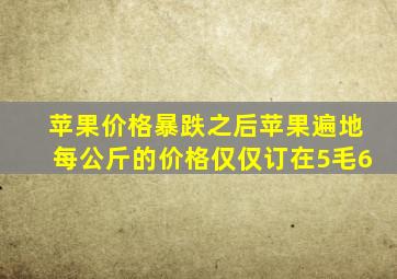 苹果价格暴跌之后苹果遍地每公斤的价格仅仅订在5毛6