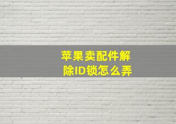 苹果卖配件解除ID锁怎么弄