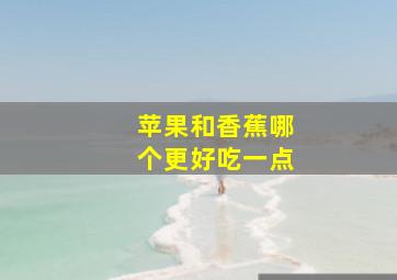 苹果和香蕉哪个更好吃一点