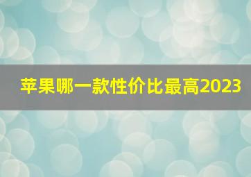 苹果哪一款性价比最高2023