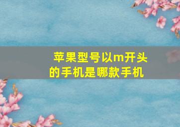 苹果型号以m开头的手机是哪款手机