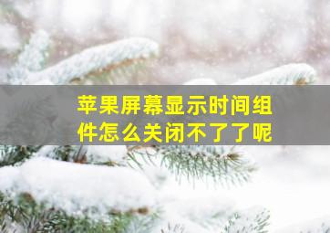 苹果屏幕显示时间组件怎么关闭不了了呢