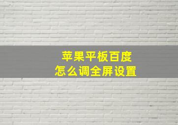 苹果平板百度怎么调全屏设置