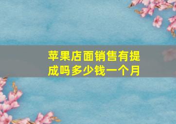 苹果店面销售有提成吗多少钱一个月