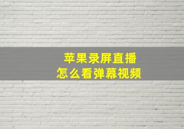 苹果录屏直播怎么看弹幕视频