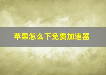 苹果怎么下免费加速器