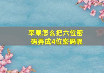 苹果怎么把六位密码弄成4位密码呢