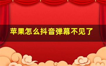 苹果怎么抖音弹幕不见了