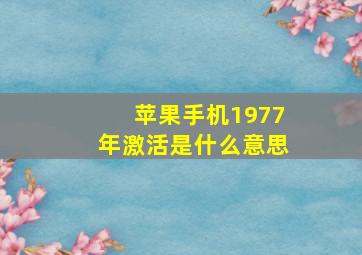 苹果手机1977年激活是什么意思