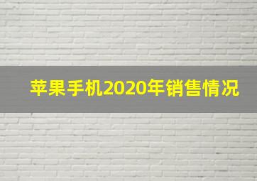 苹果手机2020年销售情况