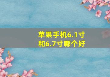 苹果手机6.1寸和6.7寸哪个好