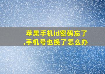 苹果手机id密码忘了,手机号也换了怎么办