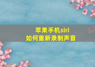 苹果手机siri如何重新录制声音