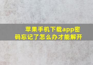 苹果手机下载app密码忘记了怎么办才能解开