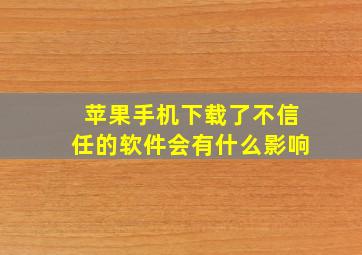 苹果手机下载了不信任的软件会有什么影响