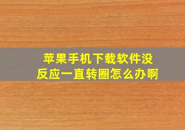 苹果手机下载软件没反应一直转圈怎么办啊